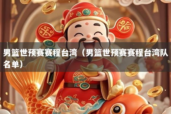 男篮世预赛赛程台湾（男篮世预赛赛程台湾队名单）