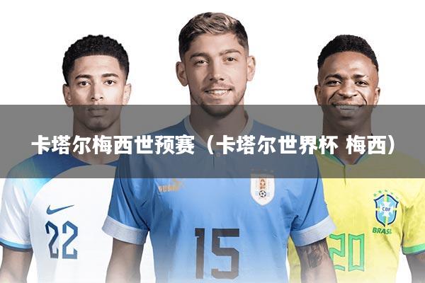 卡塔尔梅西世预赛(卡塔尔世界杯 梅西)