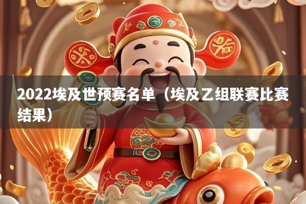 2022埃及世预赛名单（埃及乙组联赛比赛结果）