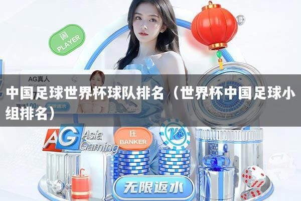 中国足球世界杯球队排名（世界杯中国足球小组排名）