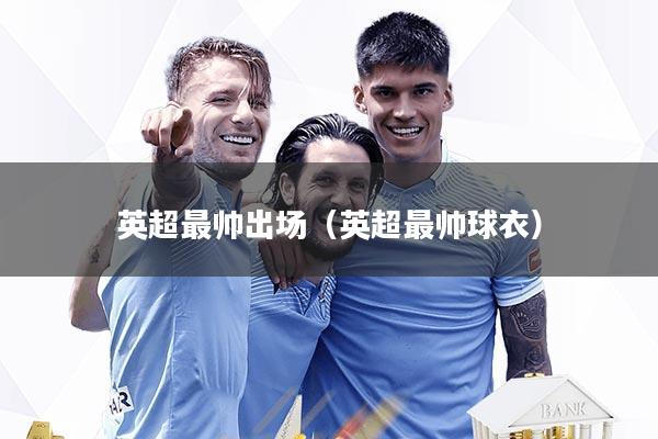 英超最帅出场（英超最帅球衣）